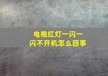 电视红灯一闪一闪不开机怎么回事