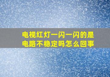 电视红灯一闪一闪的是电路不稳定吗怎么回事