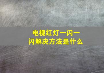 电视红灯一闪一闪解决方法是什么