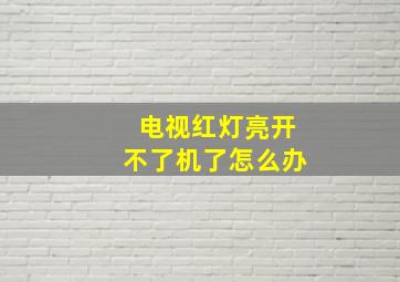 电视红灯亮开不了机了怎么办