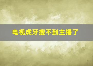 电视虎牙搜不到主播了