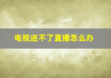 电视进不了直播怎么办