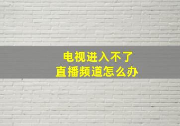 电视进入不了直播频道怎么办