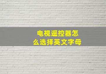 电视遥控器怎么选择英文字母