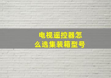 电视遥控器怎么选集装箱型号