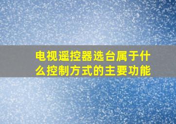 电视遥控器选台属于什么控制方式的主要功能