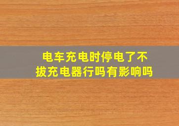 电车充电时停电了不拔充电器行吗有影响吗