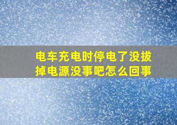 电车充电时停电了没拔掉电源没事吧怎么回事