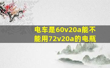 电车是60v20a能不能用72v20a的电瓶