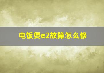 电饭煲e2故障怎么修