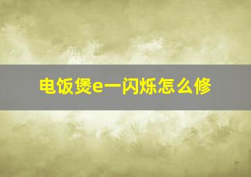 电饭煲e一闪烁怎么修