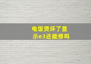 电饭煲坏了显示e3还能修吗