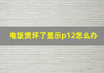 电饭煲坏了显示p12怎么办