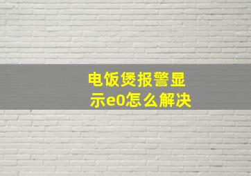 电饭煲报警显示e0怎么解决