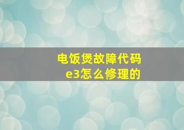 电饭煲故障代码e3怎么修理的