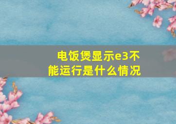 电饭煲显示e3不能运行是什么情况