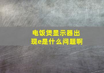 电饭煲显示器出现e是什么问题啊