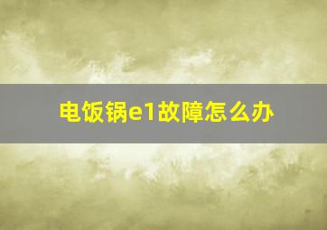 电饭锅e1故障怎么办