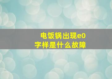 电饭锅出现e0字样是什么故障