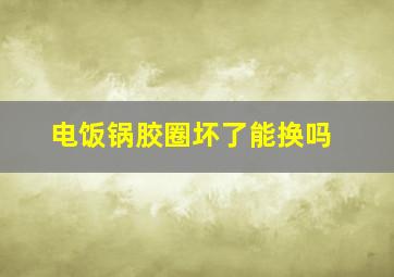 电饭锅胶圈坏了能换吗