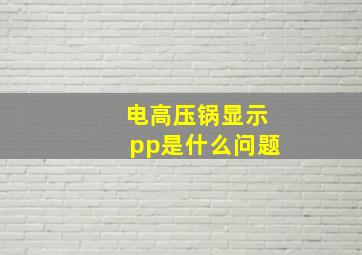 电高压锅显示pp是什么问题