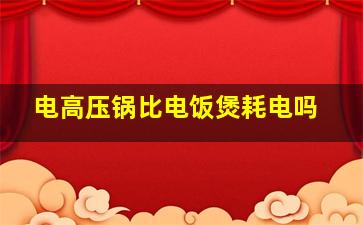 电高压锅比电饭煲耗电吗