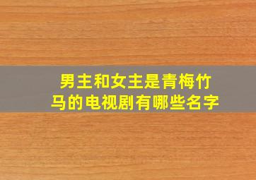 男主和女主是青梅竹马的电视剧有哪些名字