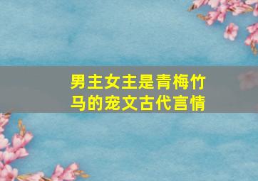 男主女主是青梅竹马的宠文古代言情