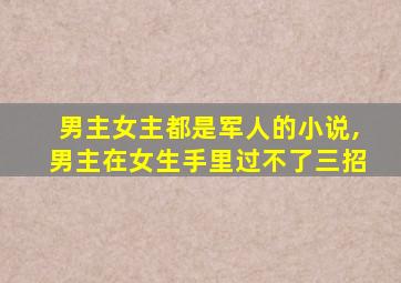 男主女主都是军人的小说,男主在女生手里过不了三招