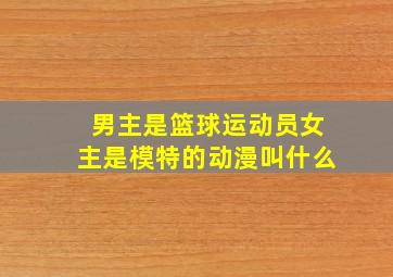 男主是篮球运动员女主是模特的动漫叫什么