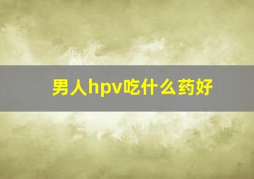 男人hpv吃什么药好