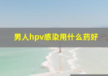 男人hpv感染用什么药好