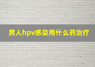 男人hpv感染用什么药治疗