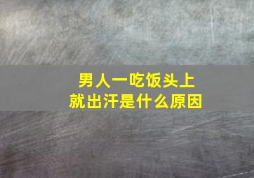 男人一吃饭头上就出汗是什么原因