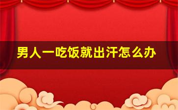 男人一吃饭就出汗怎么办