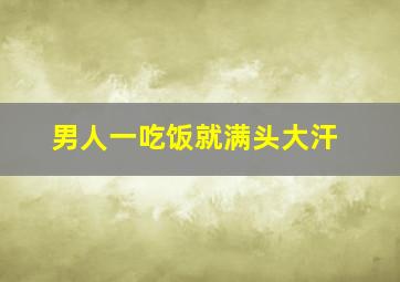 男人一吃饭就满头大汗