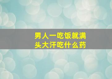 男人一吃饭就满头大汗吃什么药