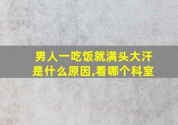 男人一吃饭就满头大汗是什么原因,看哪个科室