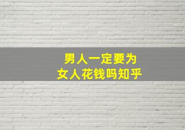 男人一定要为女人花钱吗知乎