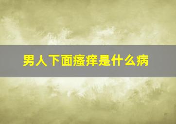 男人下面瘙痒是什么病