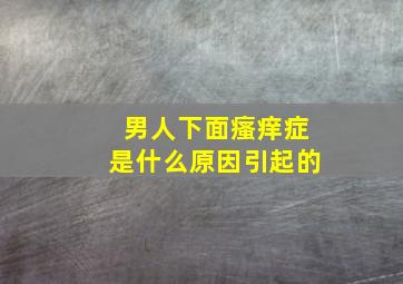 男人下面瘙痒症是什么原因引起的