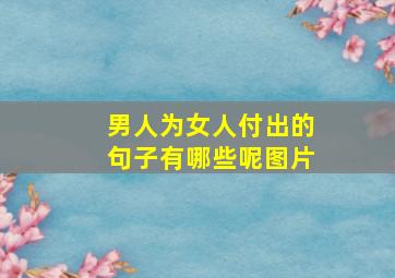 男人为女人付出的句子有哪些呢图片