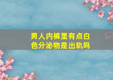 男人内裤里有点白色分泌物是出轨吗