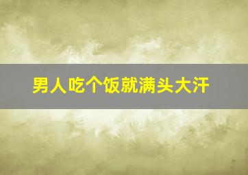 男人吃个饭就满头大汗