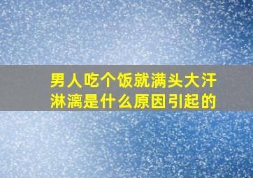 男人吃个饭就满头大汗淋漓是什么原因引起的