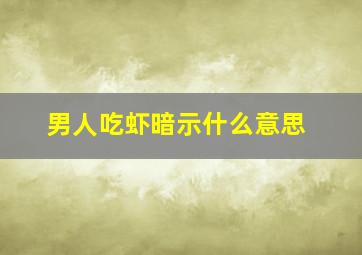 男人吃虾暗示什么意思