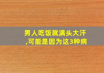 男人吃饭就满头大汗,可能是因为这3种病