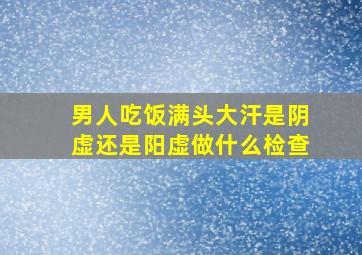 男人吃饭满头大汗是阴虚还是阳虚做什么检查