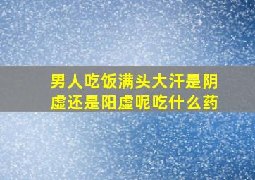 男人吃饭满头大汗是阴虚还是阳虚呢吃什么药