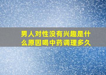 男人对性没有兴趣是什么原因喝中药调理多久